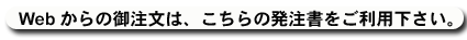 webからのご注文は、こちらの発注書をご利用ください。