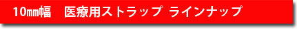 10mm幅　医療用ストラップラインナップ