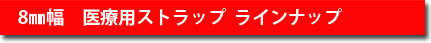 8mm幅　医療用ストラップラインナップ